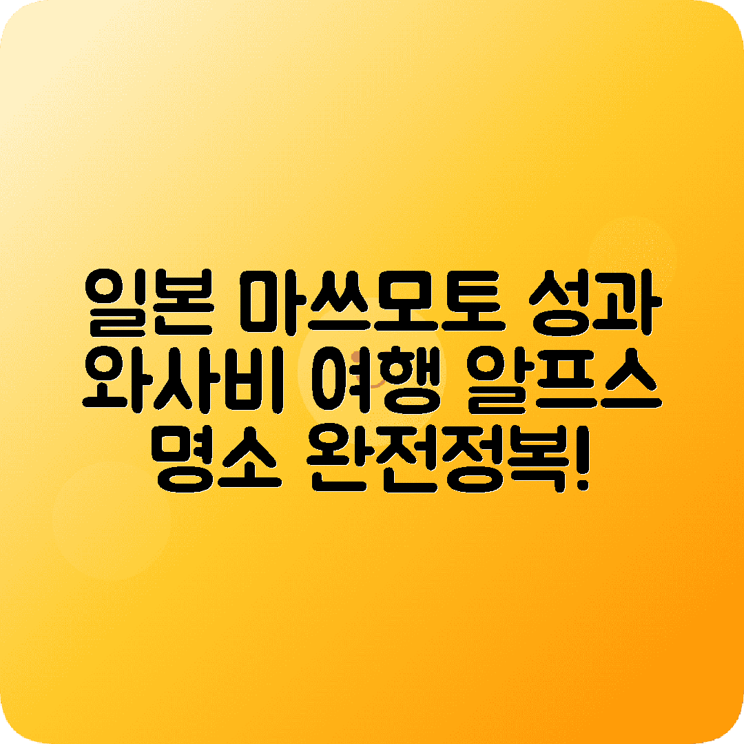 마쓰모토 1박2일 여행코스 마쓰모토성 알프스 와사비농장